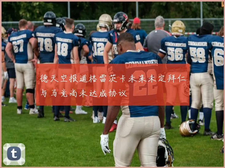 德天空报道格雷茨卡未来未定拜仁与马竞尚未达成协议