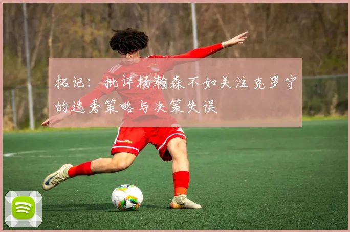 拓记：批评杨瀚森不如关注克罗宁的选秀策略与决策失误