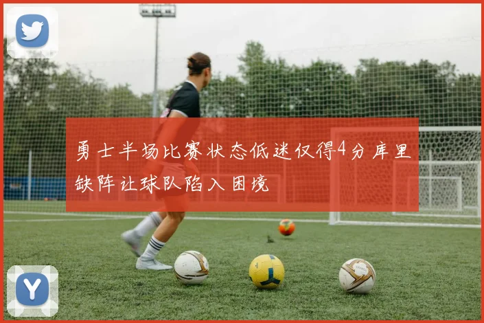 勇士半场比赛状态低迷仅得4分库里缺阵让球队陷入困境