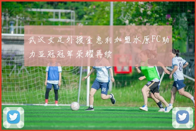 武汉女足外援金惠利加盟水原FC助力亚冠冠军荣耀再续