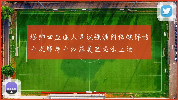 塔帅回应选人争议强调因伤缺阵的卡皮耶与卡拉菲奥里无法上场