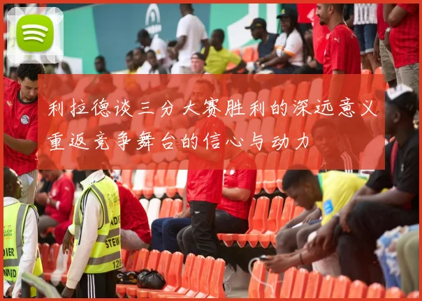 利拉德谈三分大赛胜利的深远意义重返竞争舞台的信心与动力