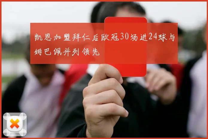 凯恩加盟拜仁后欧冠30场进24球与姆巴佩并列领先