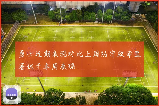 勇士近期表现对比上周防守效率显著优于本周表现