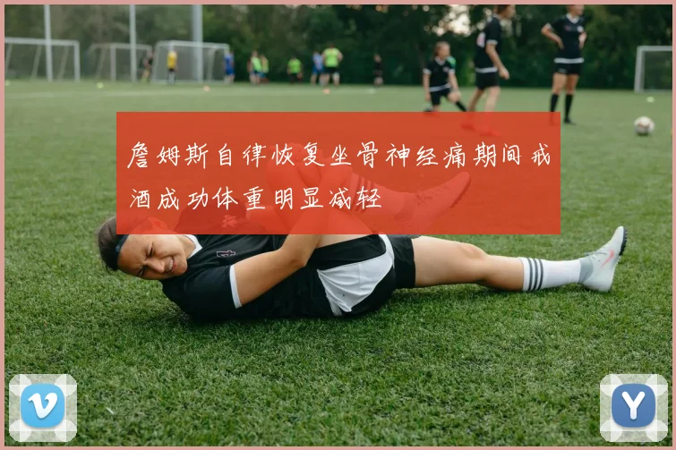 詹姆斯自律恢复坐骨神经痛期间戒酒成功体重明显减轻