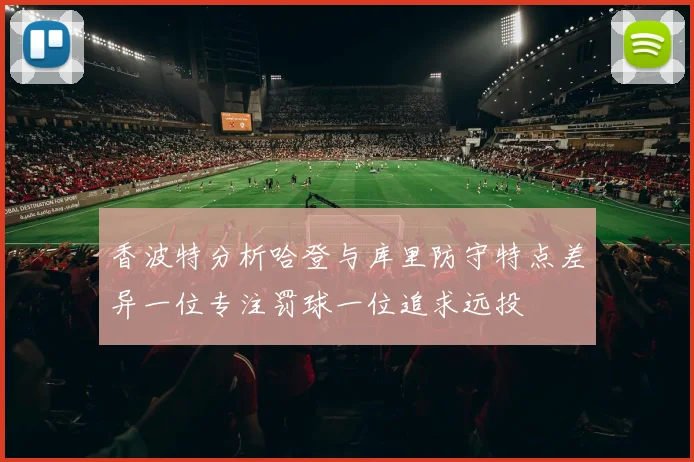 香波特分析哈登与库里防守特点差异一位专注罚球一位追求远投