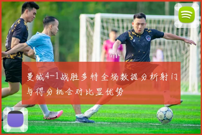 曼城4-1战胜多特全场数据分析射门与得分机会对比显优势