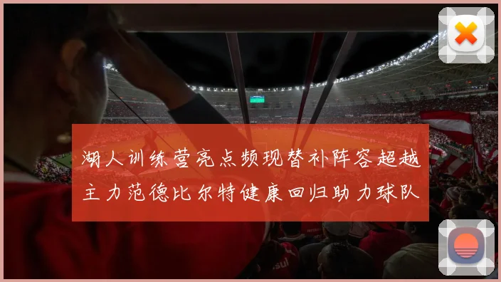 湖人训练营亮点频现替补阵容超越主力范德比尔特健康回归助力球队