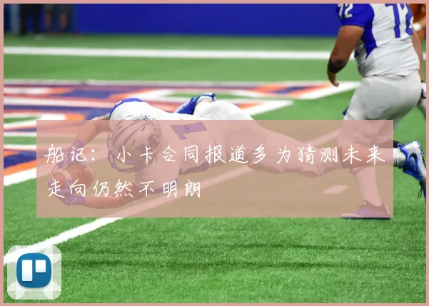 船记：小卡合同报道多为猜测未来走向仍然不明朗