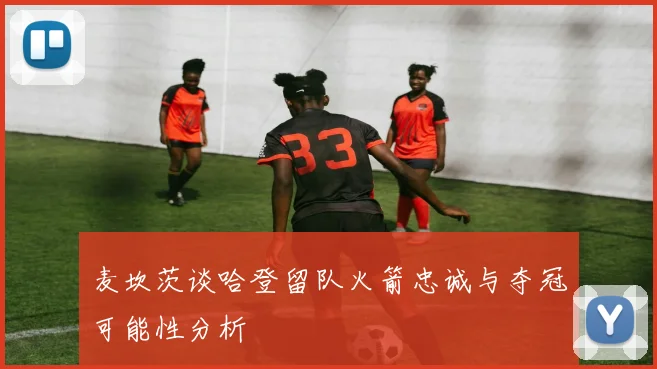 麦坎茨谈哈登留队火箭忠诚与夺冠可能性分析