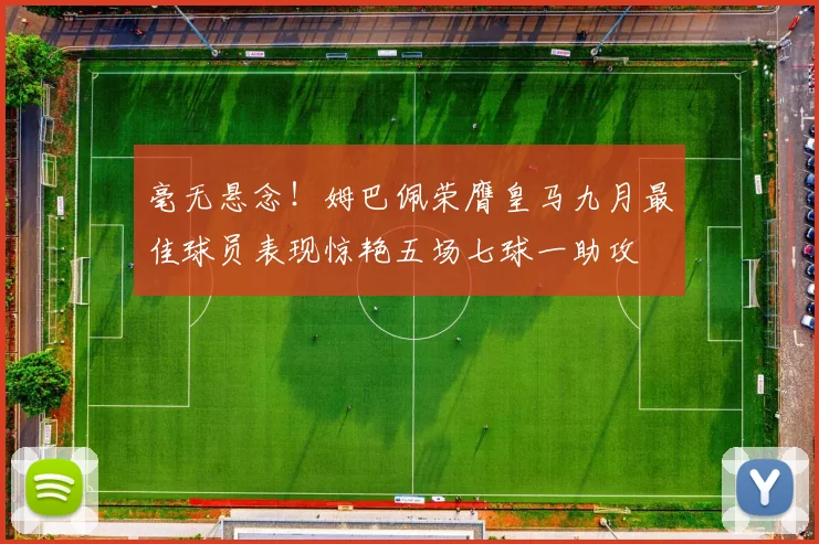 毫无悬念！姆巴佩荣膺皇马九月最佳球员表现惊艳五场七球一助攻
