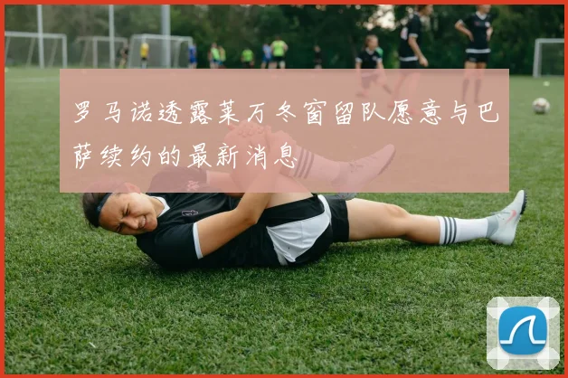 罗马诺透露莱万冬窗留队愿意与巴萨续约的最新消息