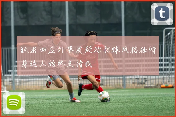狄龙回应外界质疑称打球风格独特身边人始终支持我