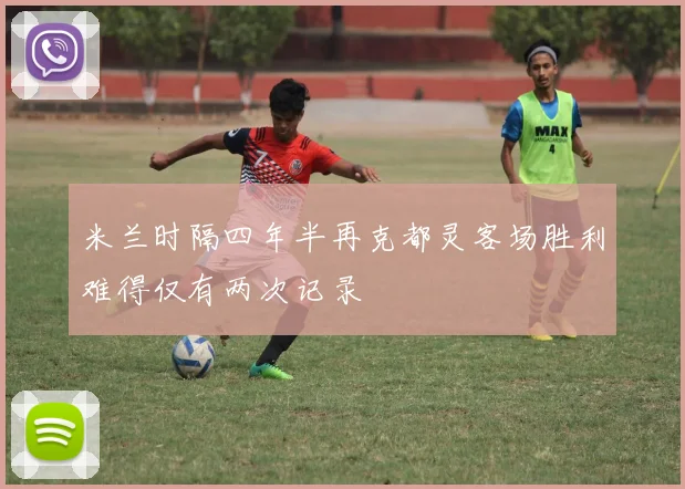 米兰时隔四年半再克都灵客场胜利难得仅有两次记录