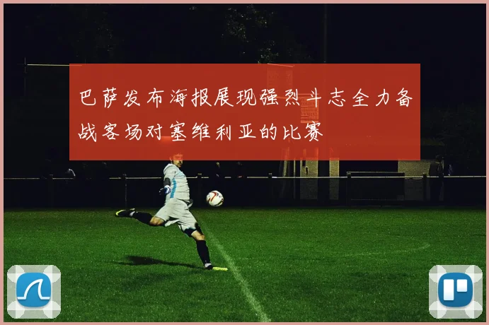 巴萨发布海报展现强烈斗志全力备战客场对塞维利亚的比赛